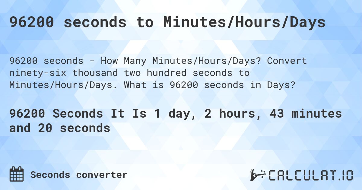 96200 seconds to Minutes/Hours/Days. Convert ninety-six thousand two hundred seconds to Minutes/Hours/Days. What is 96200 seconds in Days?