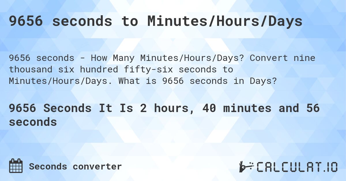 9656 seconds to Minutes/Hours/Days. Convert nine thousand six hundred fifty-six seconds to Minutes/Hours/Days. What is 9656 seconds in Days?