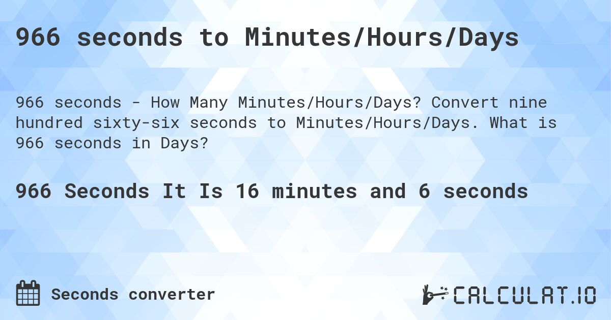 966 seconds to Minutes/Hours/Days. Convert nine hundred sixty-six seconds to Minutes/Hours/Days. What is 966 seconds in Days?