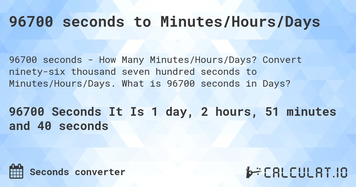 96700 seconds to Minutes/Hours/Days. Convert ninety-six thousand seven hundred seconds to Minutes/Hours/Days. What is 96700 seconds in Days?
