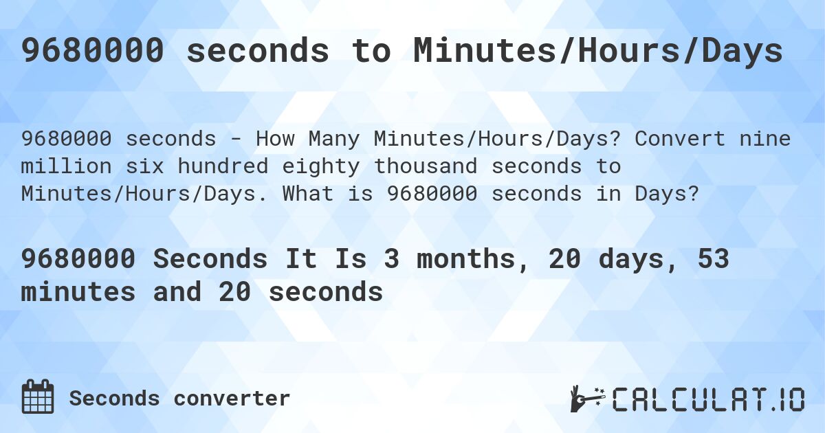 9680000 seconds to Minutes/Hours/Days. Convert nine million six hundred eighty thousand seconds to Minutes/Hours/Days. What is 9680000 seconds in Days?