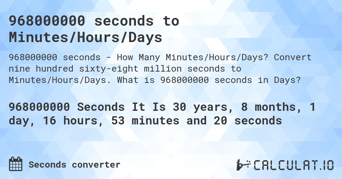 968000000 seconds to Minutes/Hours/Days. Convert nine hundred sixty-eight million seconds to Minutes/Hours/Days. What is 968000000 seconds in Days?