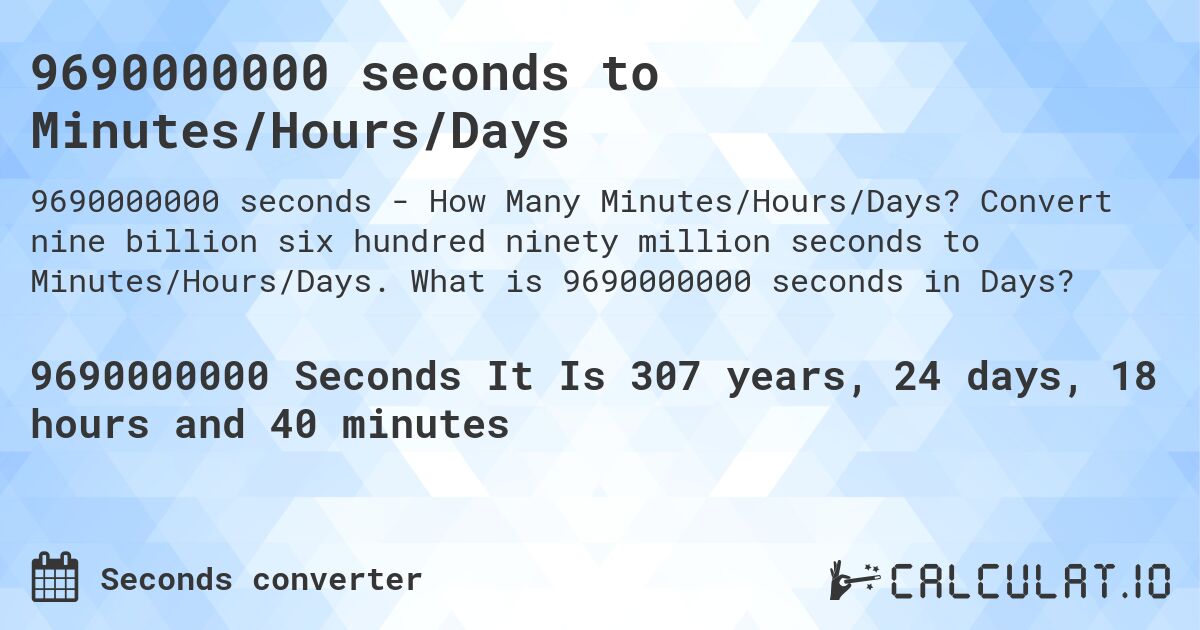 9690000000 seconds to Minutes/Hours/Days. Convert nine billion six hundred ninety million seconds to Minutes/Hours/Days. What is 9690000000 seconds in Days?