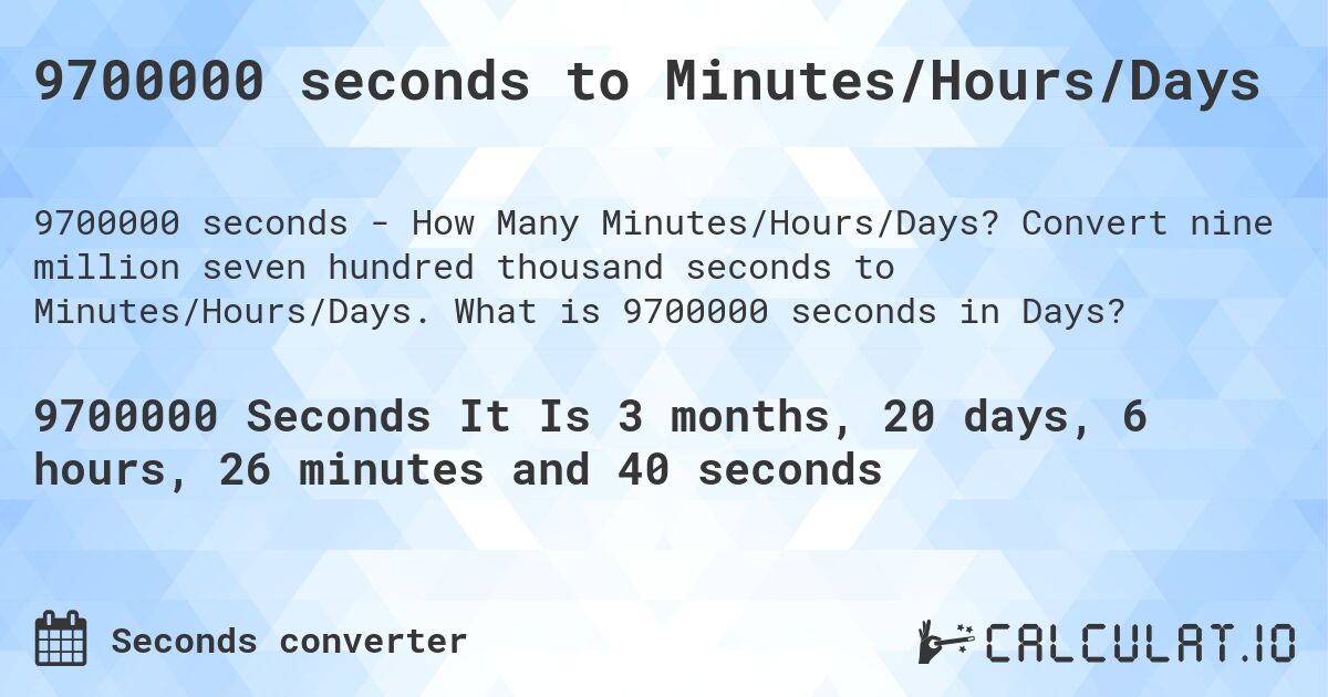 9700000 seconds to Minutes/Hours/Days. Convert nine million seven hundred thousand seconds to Minutes/Hours/Days. What is 9700000 seconds in Days?