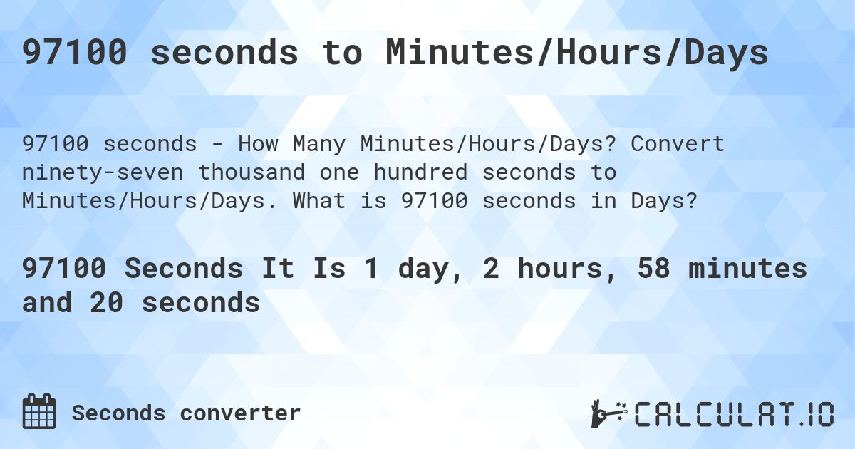97100 seconds to Minutes/Hours/Days. Convert ninety-seven thousand one hundred seconds to Minutes/Hours/Days. What is 97100 seconds in Days?