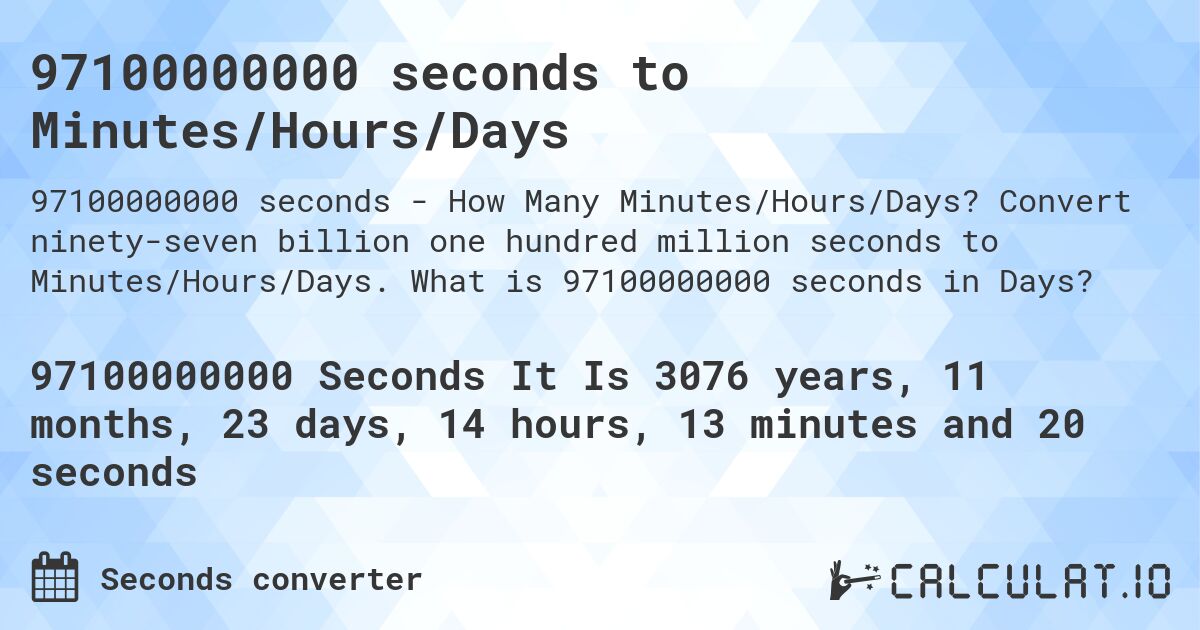 97100000000 seconds to Minutes/Hours/Days. Convert ninety-seven billion one hundred million seconds to Minutes/Hours/Days. What is 97100000000 seconds in Days?