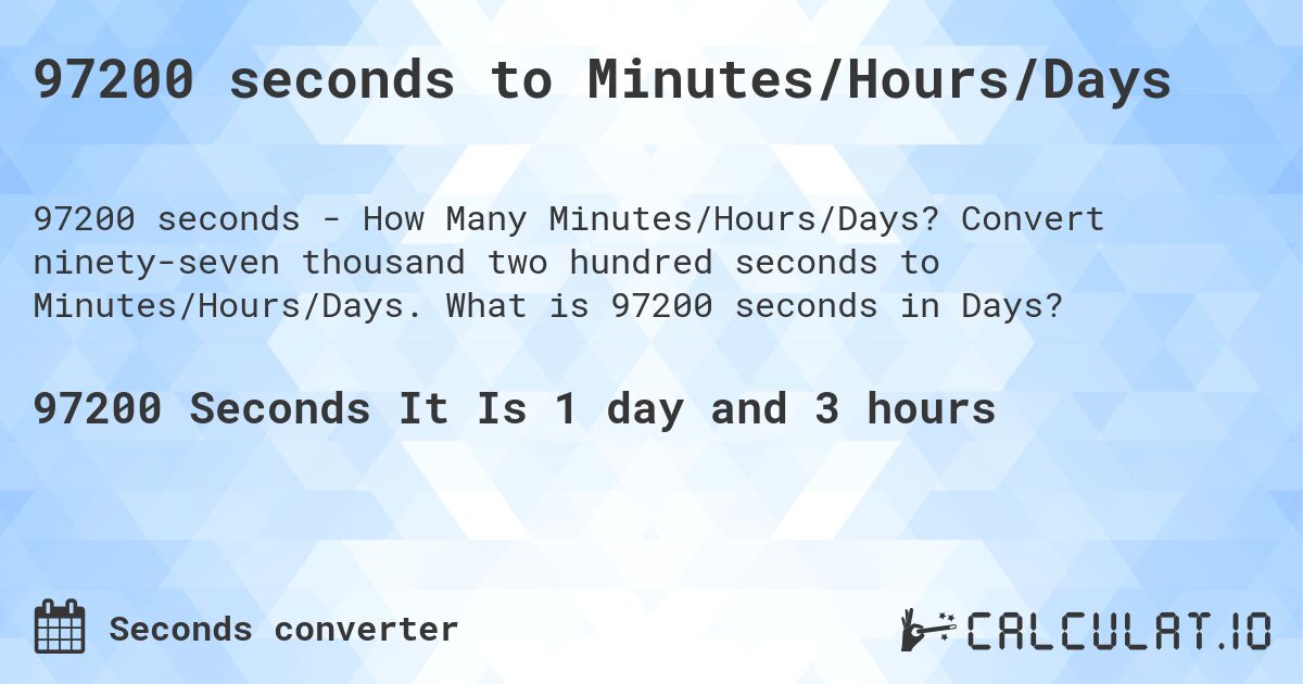 97200 seconds to Minutes/Hours/Days. Convert ninety-seven thousand two hundred seconds to Minutes/Hours/Days. What is 97200 seconds in Days?