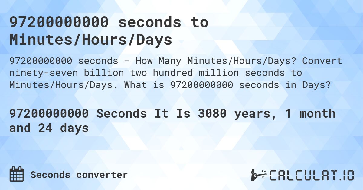 97200000000 seconds to Minutes/Hours/Days. Convert ninety-seven billion two hundred million seconds to Minutes/Hours/Days. What is 97200000000 seconds in Days?