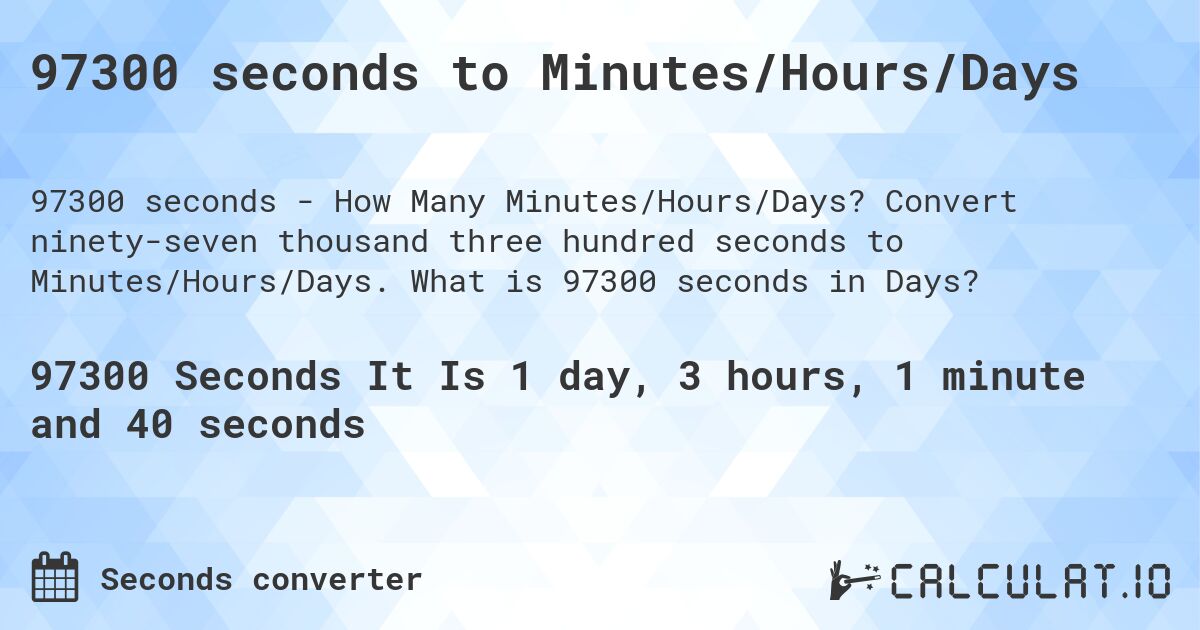 97300 seconds to Minutes/Hours/Days. Convert ninety-seven thousand three hundred seconds to Minutes/Hours/Days. What is 97300 seconds in Days?