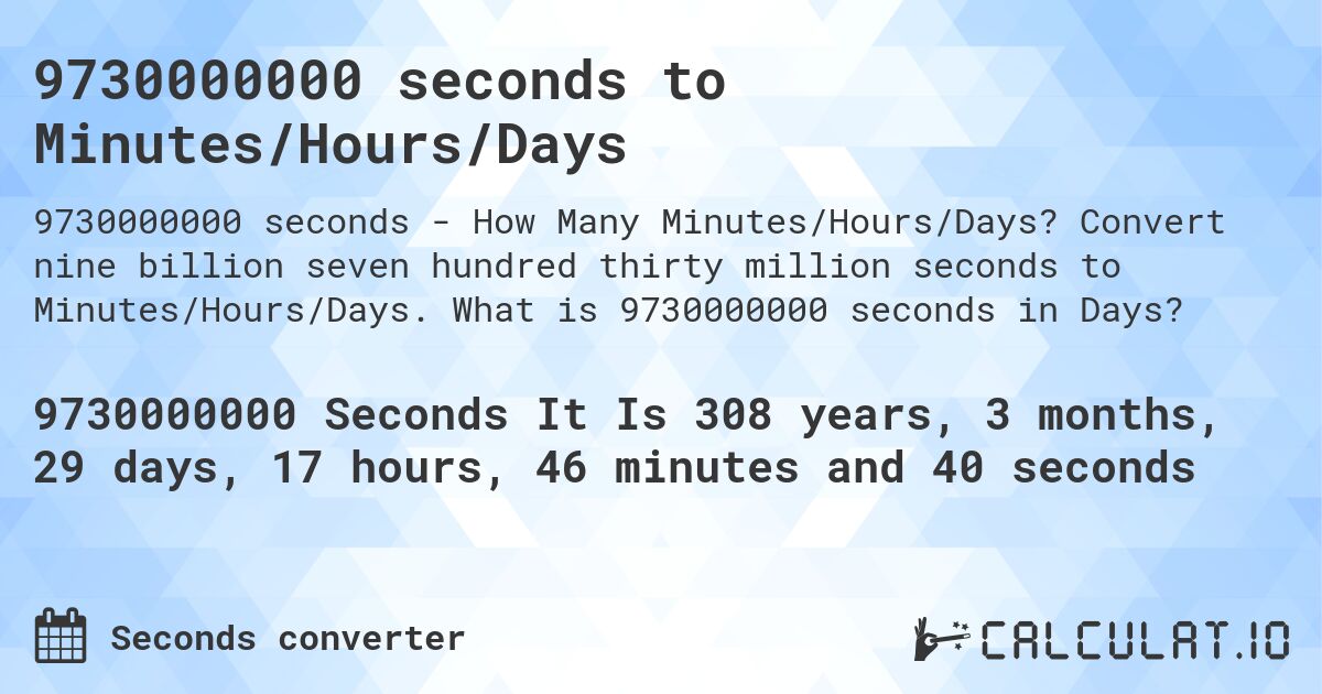 9730000000 seconds to Minutes/Hours/Days. Convert nine billion seven hundred thirty million seconds to Minutes/Hours/Days. What is 9730000000 seconds in Days?