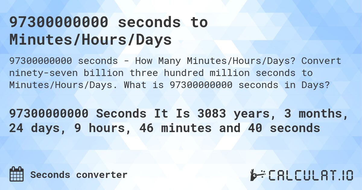 97300000000 seconds to Minutes/Hours/Days. Convert ninety-seven billion three hundred million seconds to Minutes/Hours/Days. What is 97300000000 seconds in Days?