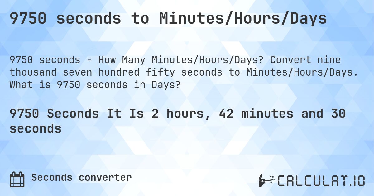 9750 seconds to Minutes/Hours/Days. Convert nine thousand seven hundred fifty seconds to Minutes/Hours/Days. What is 9750 seconds in Days?