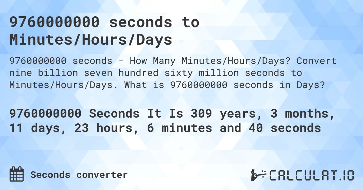 9760000000 seconds to Minutes/Hours/Days. Convert nine billion seven hundred sixty million seconds to Minutes/Hours/Days. What is 9760000000 seconds in Days?