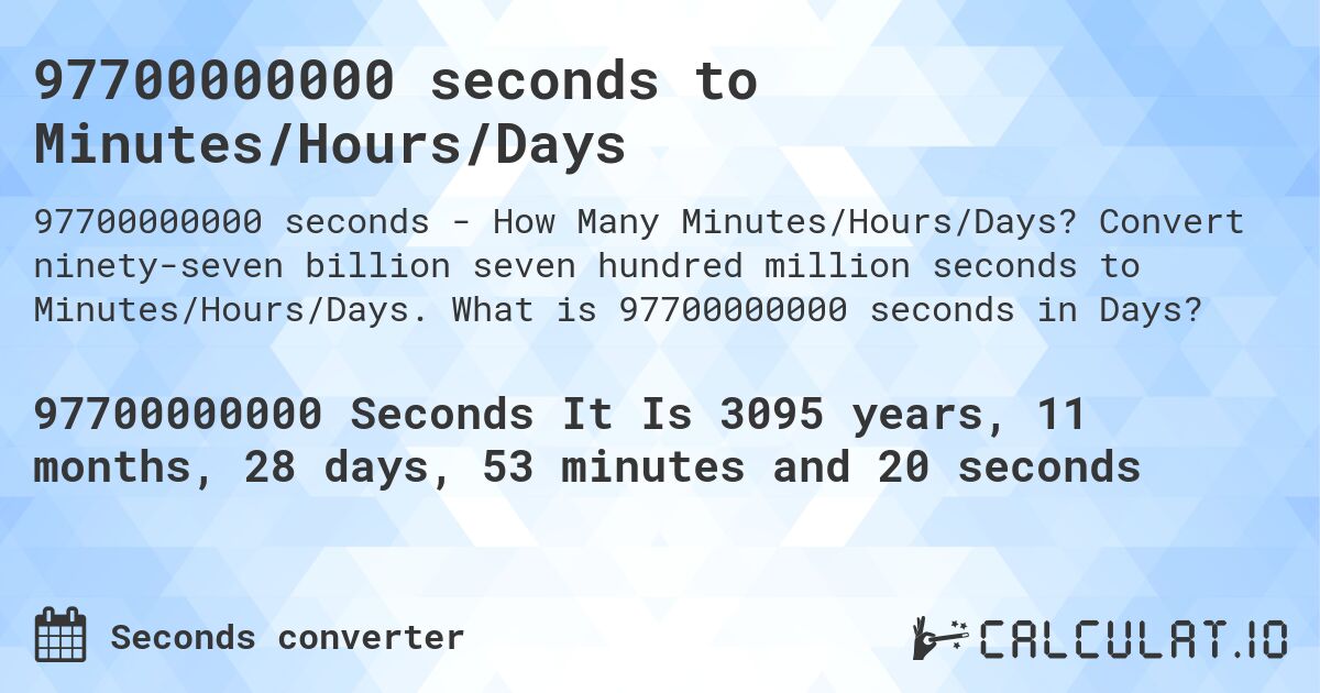 97700000000 seconds to Minutes/Hours/Days. Convert ninety-seven billion seven hundred million seconds to Minutes/Hours/Days. What is 97700000000 seconds in Days?