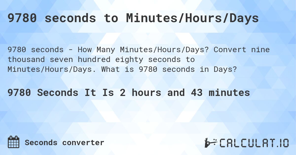 9780 seconds to Minutes/Hours/Days. Convert nine thousand seven hundred eighty seconds to Minutes/Hours/Days. What is 9780 seconds in Days?