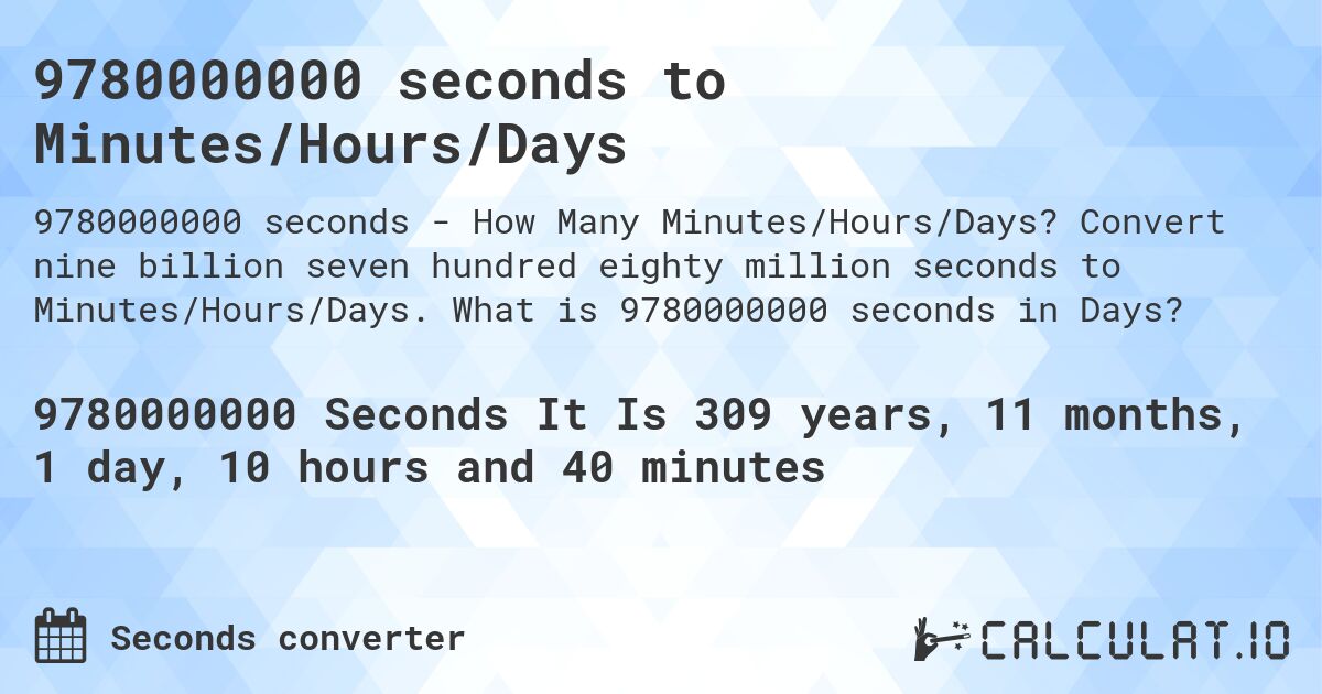 9780000000 seconds to Minutes/Hours/Days. Convert nine billion seven hundred eighty million seconds to Minutes/Hours/Days. What is 9780000000 seconds in Days?