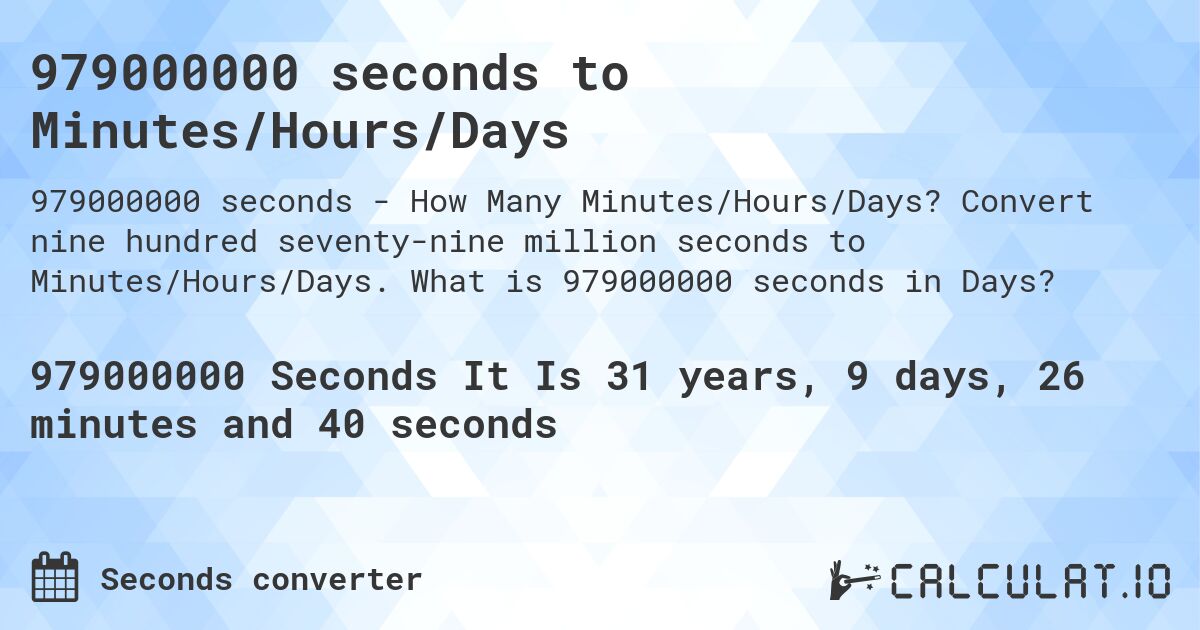 979000000 seconds to Minutes/Hours/Days. Convert nine hundred seventy-nine million seconds to Minutes/Hours/Days. What is 979000000 seconds in Days?
