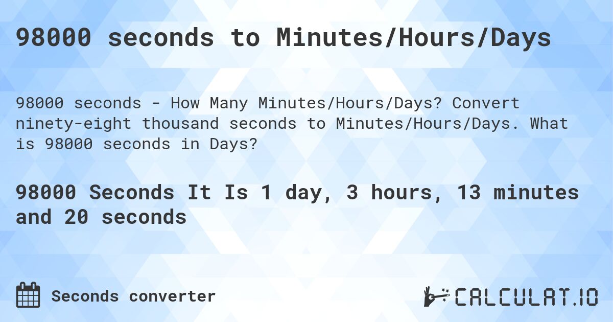98000 seconds to Minutes/Hours/Days. Convert ninety-eight thousand seconds to Minutes/Hours/Days. What is 98000 seconds in Days?