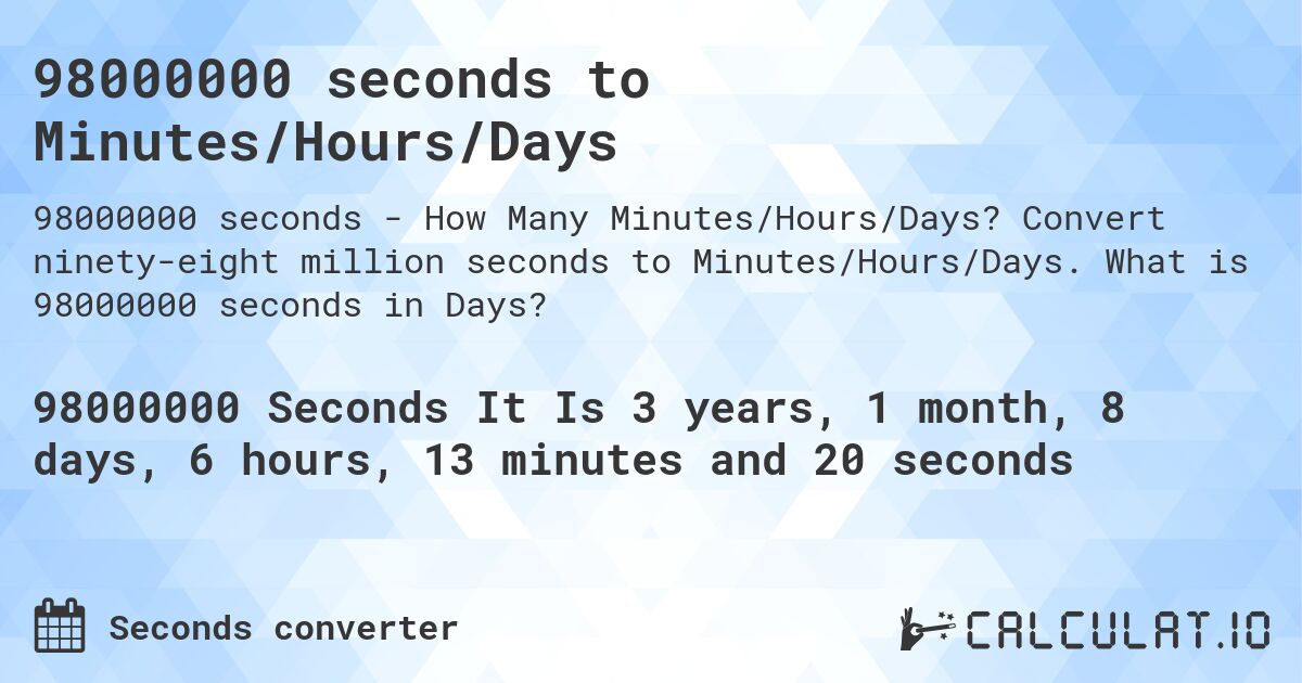 98000000 seconds to Minutes/Hours/Days. Convert ninety-eight million seconds to Minutes/Hours/Days. What is 98000000 seconds in Days?