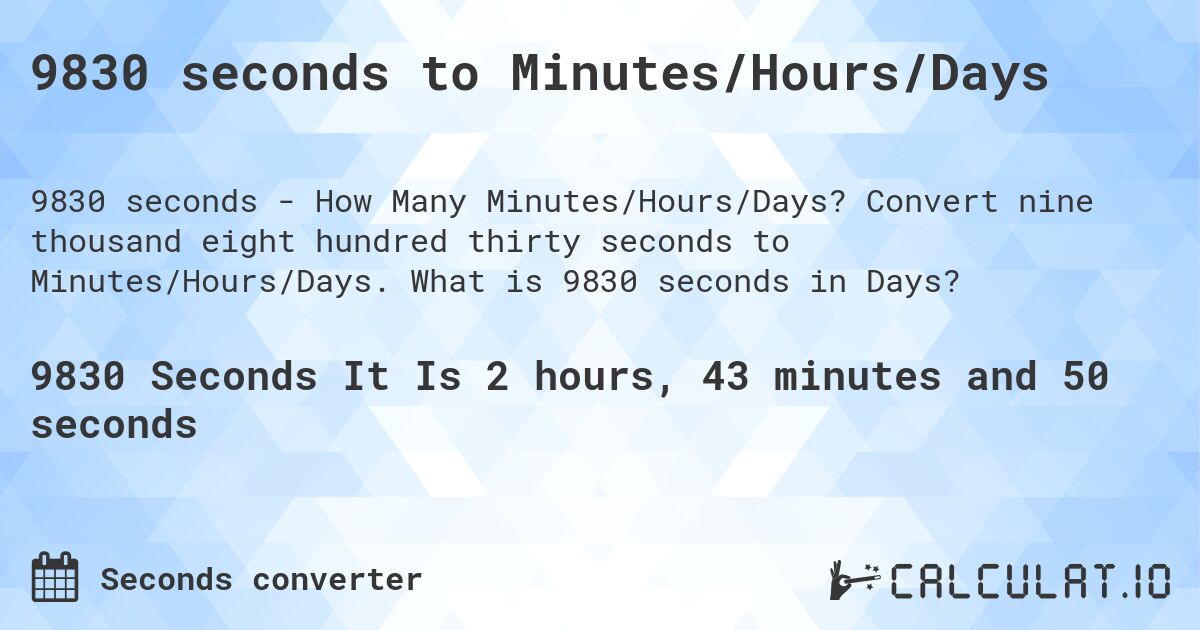 9830 seconds to Minutes/Hours/Days. Convert nine thousand eight hundred thirty seconds to Minutes/Hours/Days. What is 9830 seconds in Days?