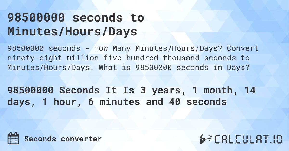 98500000 seconds to Minutes/Hours/Days. Convert ninety-eight million five hundred thousand seconds to Minutes/Hours/Days. What is 98500000 seconds in Days?