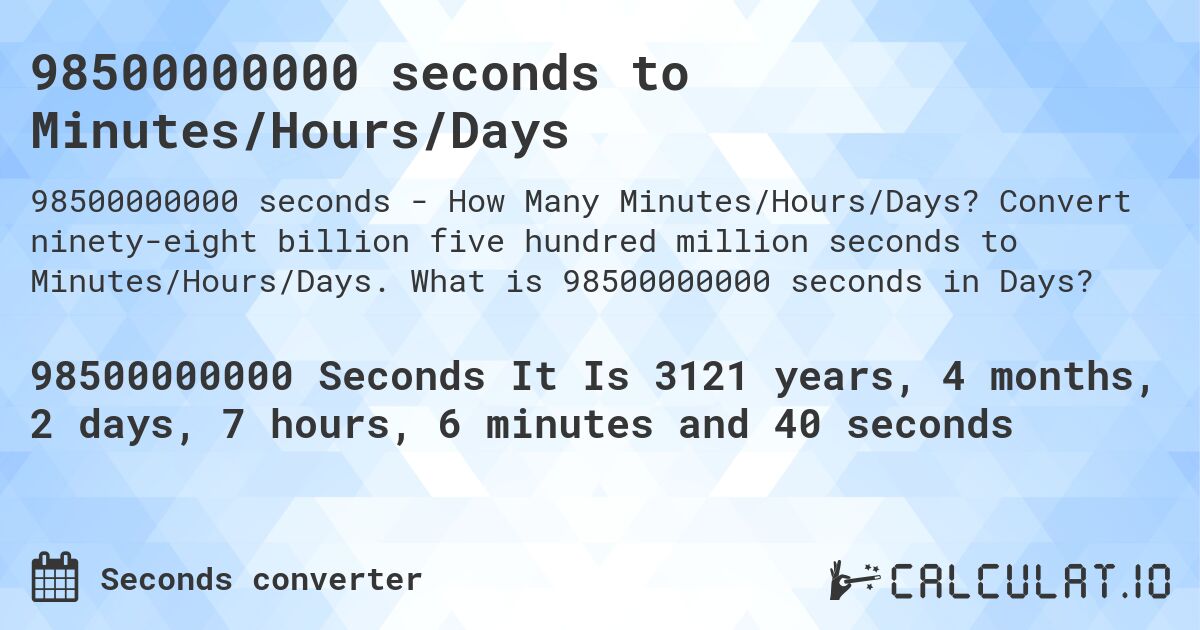 98500000000 seconds to Minutes/Hours/Days. Convert ninety-eight billion five hundred million seconds to Minutes/Hours/Days. What is 98500000000 seconds in Days?