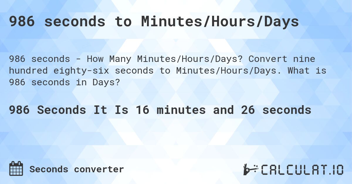 986 seconds to Minutes/Hours/Days. Convert nine hundred eighty-six seconds to Minutes/Hours/Days. What is 986 seconds in Days?