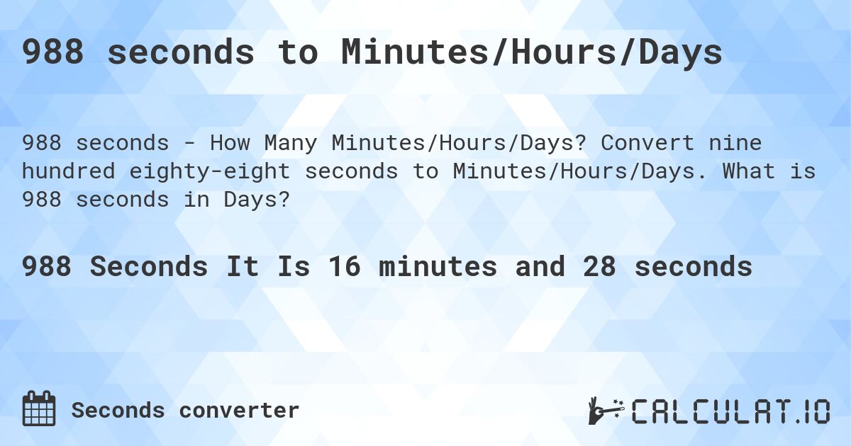 988 seconds to Minutes/Hours/Days. Convert nine hundred eighty-eight seconds to Minutes/Hours/Days. What is 988 seconds in Days?