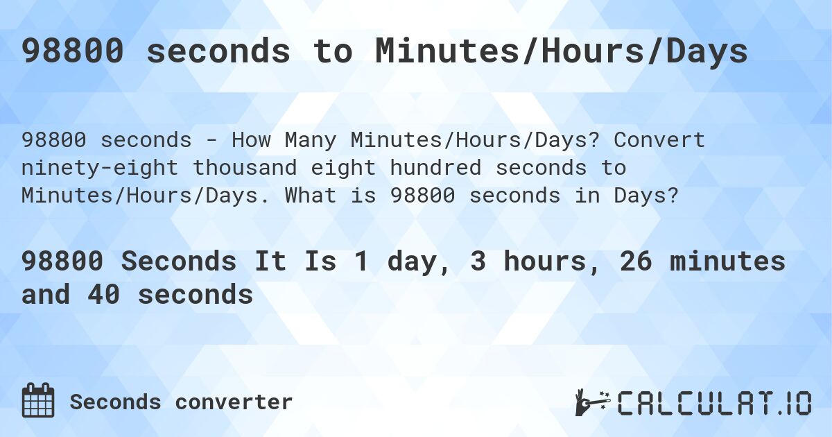 98800 seconds to Minutes/Hours/Days. Convert ninety-eight thousand eight hundred seconds to Minutes/Hours/Days. What is 98800 seconds in Days?