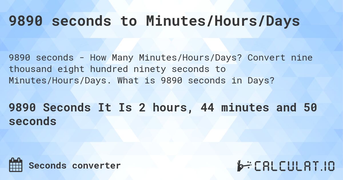 9890 seconds to Minutes/Hours/Days. Convert nine thousand eight hundred ninety seconds to Minutes/Hours/Days. What is 9890 seconds in Days?