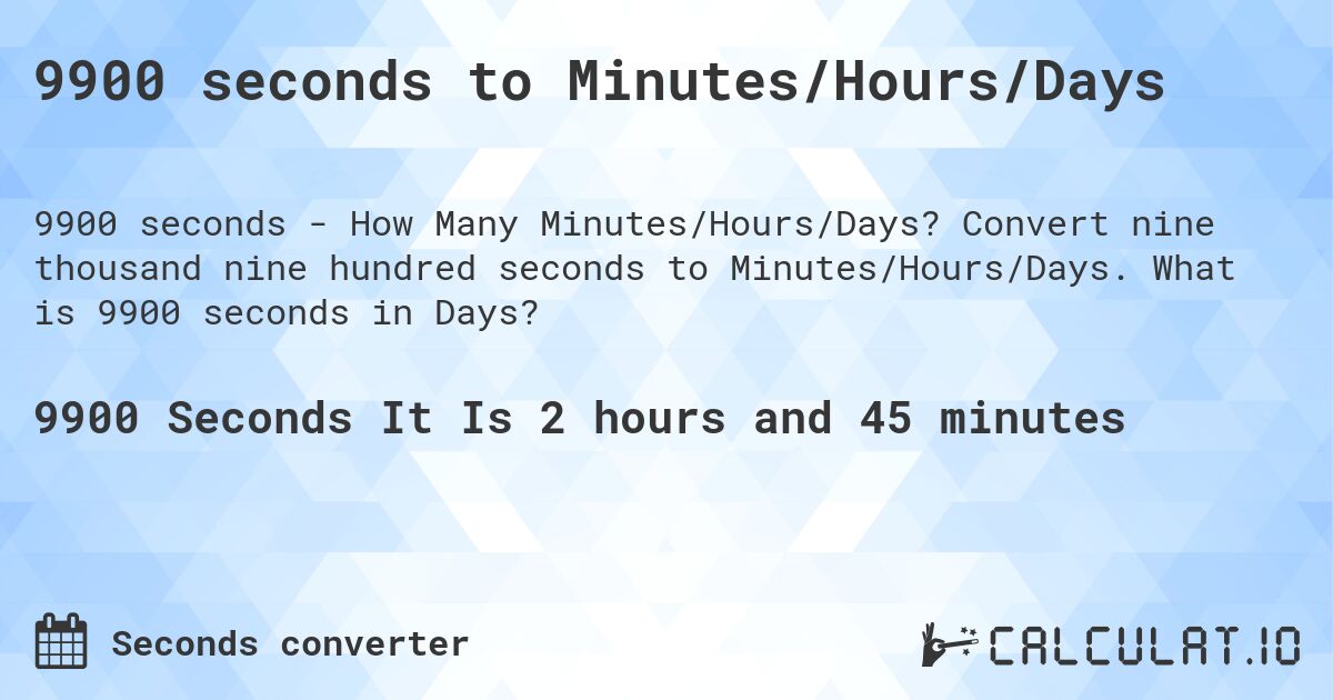 9900 seconds to Minutes/Hours/Days. Convert nine thousand nine hundred seconds to Minutes/Hours/Days. What is 9900 seconds in Days?