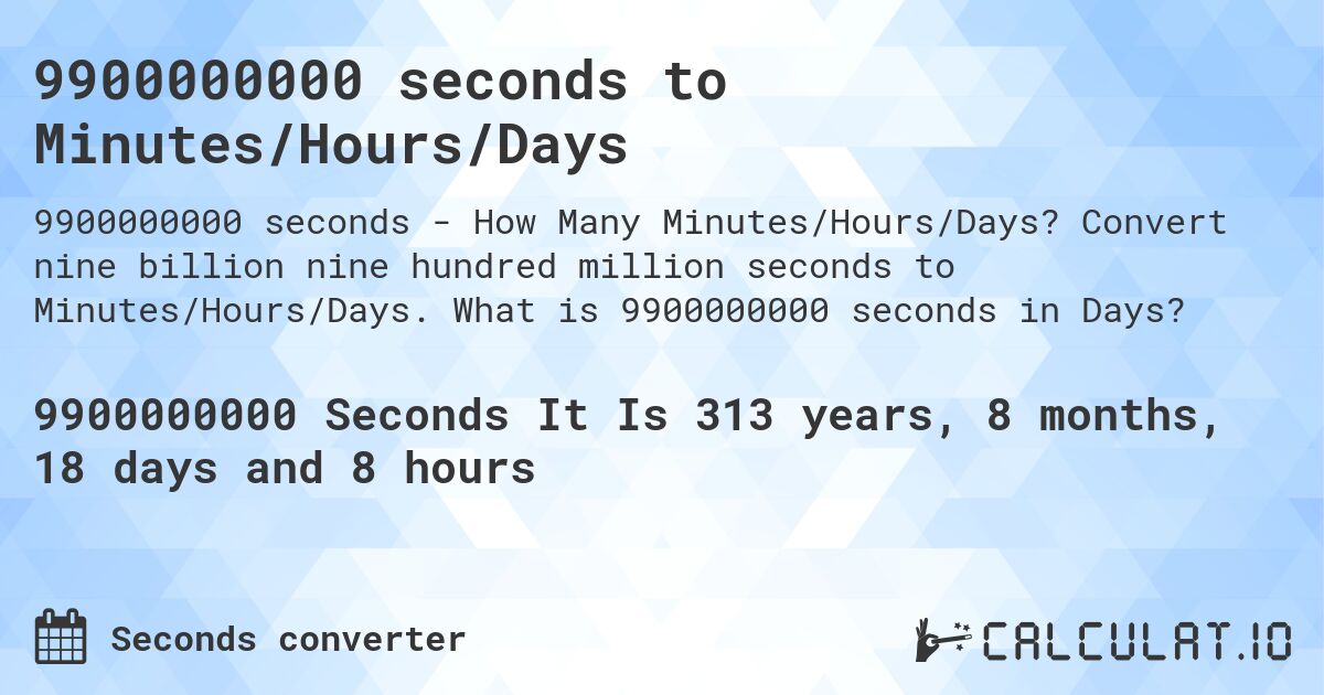 9900000000 seconds to Minutes/Hours/Days. Convert nine billion nine hundred million seconds to Minutes/Hours/Days. What is 9900000000 seconds in Days?