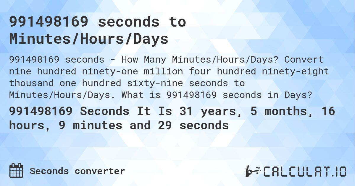 991498169 seconds to Minutes/Hours/Days. Convert nine hundred ninety-one million four hundred ninety-eight thousand one hundred sixty-nine seconds to Minutes/Hours/Days. What is 991498169 seconds in Days?