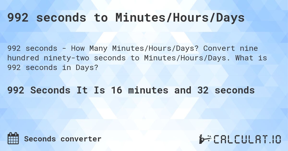 992 seconds to Minutes/Hours/Days. Convert nine hundred ninety-two seconds to Minutes/Hours/Days. What is 992 seconds in Days?