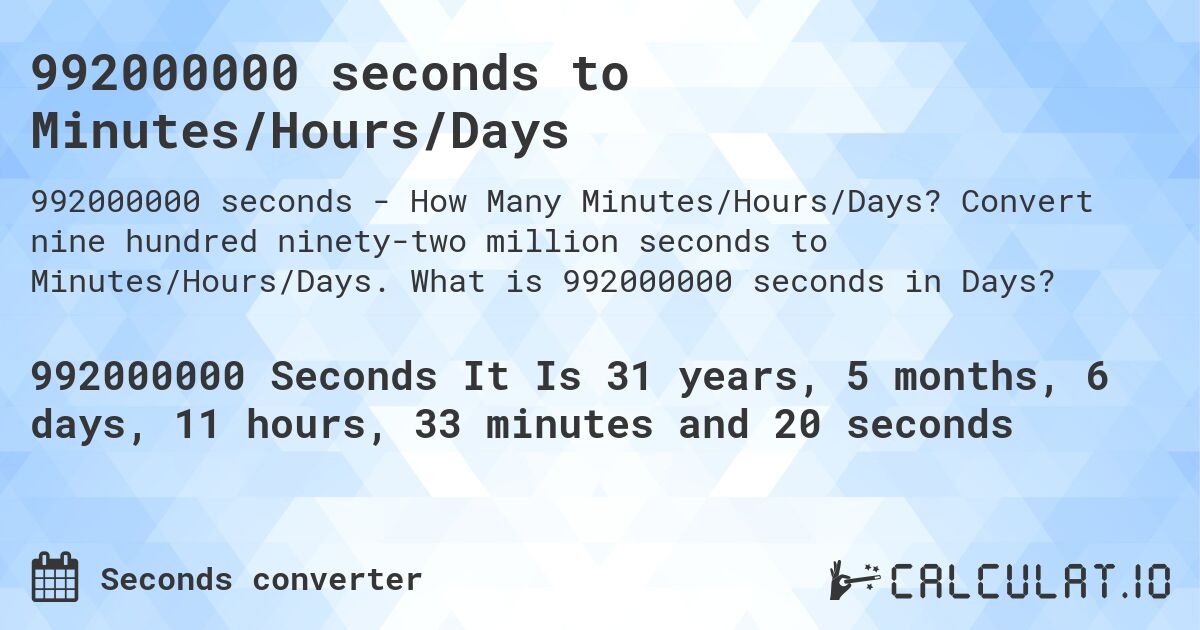 992000000 seconds to Minutes/Hours/Days. Convert nine hundred ninety-two million seconds to Minutes/Hours/Days. What is 992000000 seconds in Days?