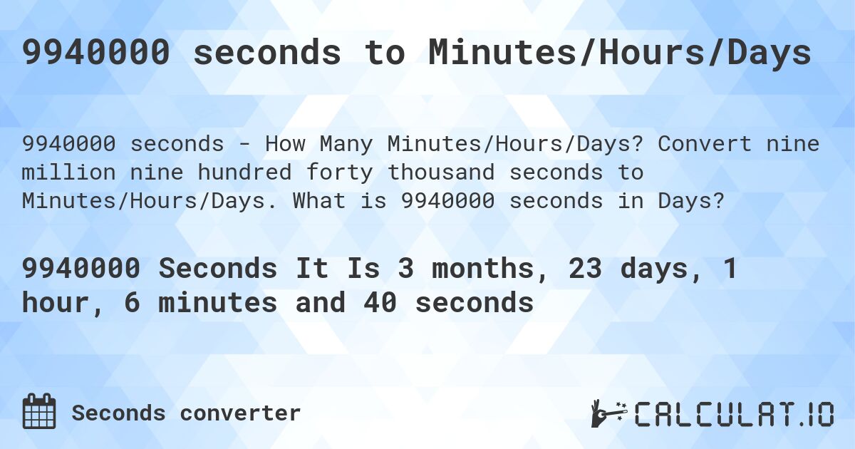 9940000 seconds to Minutes/Hours/Days. Convert nine million nine hundred forty thousand seconds to Minutes/Hours/Days. What is 9940000 seconds in Days?