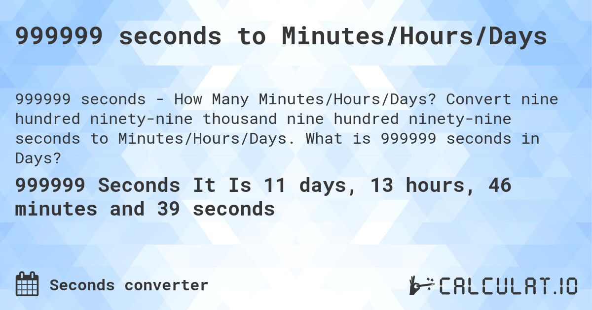 999999 seconds to Minutes/Hours/Days. Convert nine hundred ninety-nine thousand nine hundred ninety-nine seconds to Minutes/Hours/Days. What is 999999 seconds in Days?