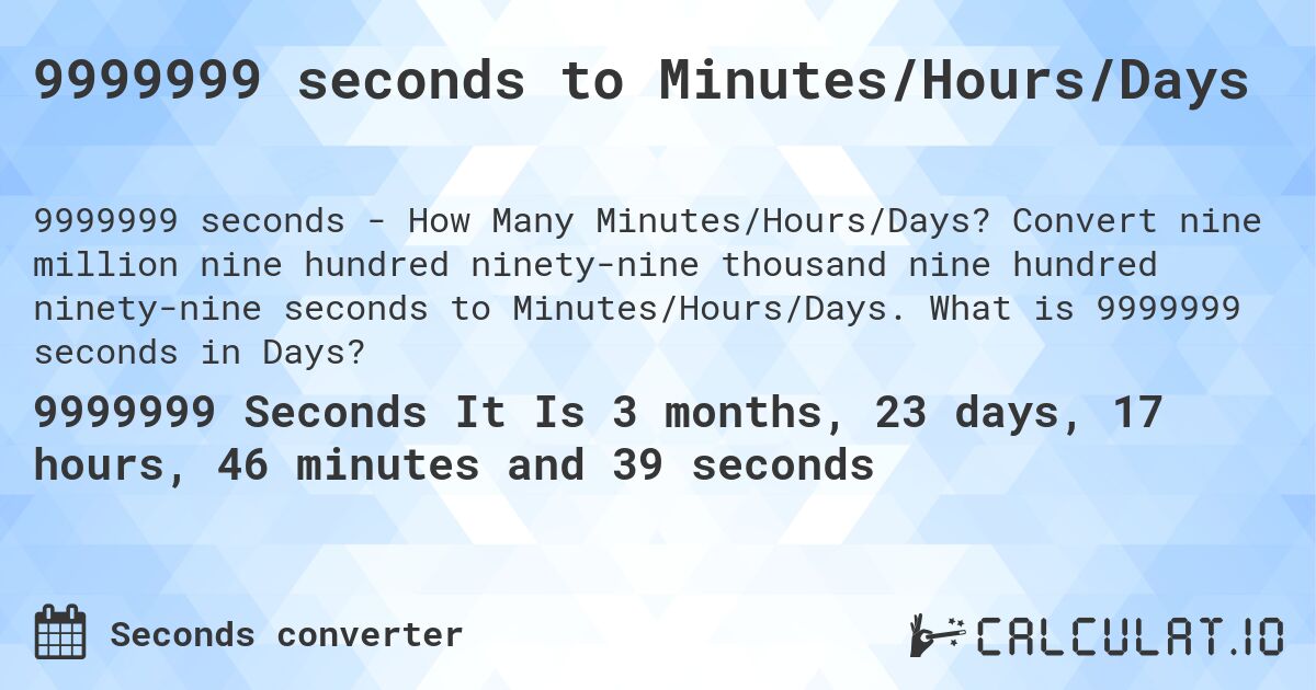 9999999 seconds to Minutes/Hours/Days. Convert nine million nine hundred ninety-nine thousand nine hundred ninety-nine seconds to Minutes/Hours/Days. What is 9999999 seconds in Days?