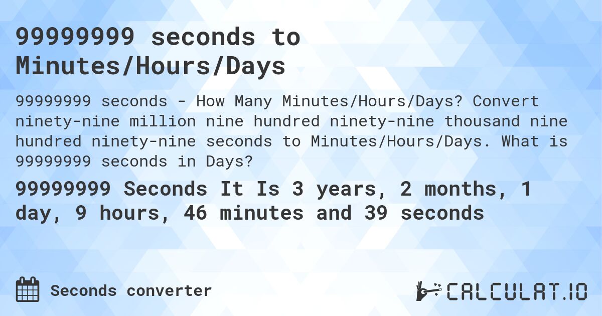 99999999 seconds to Minutes/Hours/Days. Convert ninety-nine million nine hundred ninety-nine thousand nine hundred ninety-nine seconds to Minutes/Hours/Days. What is 99999999 seconds in Days?