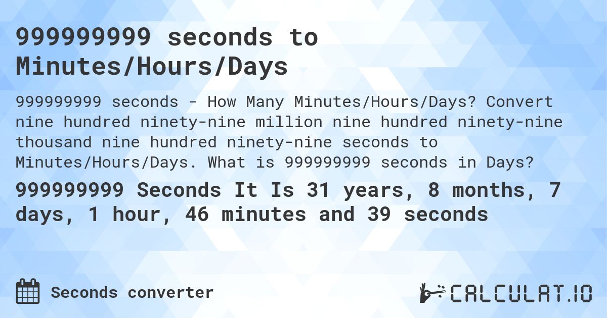 999999999 seconds to Minutes/Hours/Days. Convert nine hundred ninety-nine million nine hundred ninety-nine thousand nine hundred ninety-nine seconds to Minutes/Hours/Days. What is 999999999 seconds in Days?