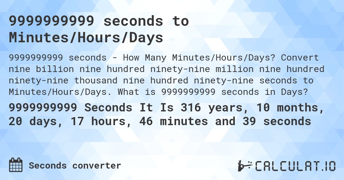 9999999999 seconds to Minutes/Hours/Days. Convert nine billion nine hundred ninety-nine million nine hundred ninety-nine thousand nine hundred ninety-nine seconds to Minutes/Hours/Days. What is 9999999999 seconds in Days?