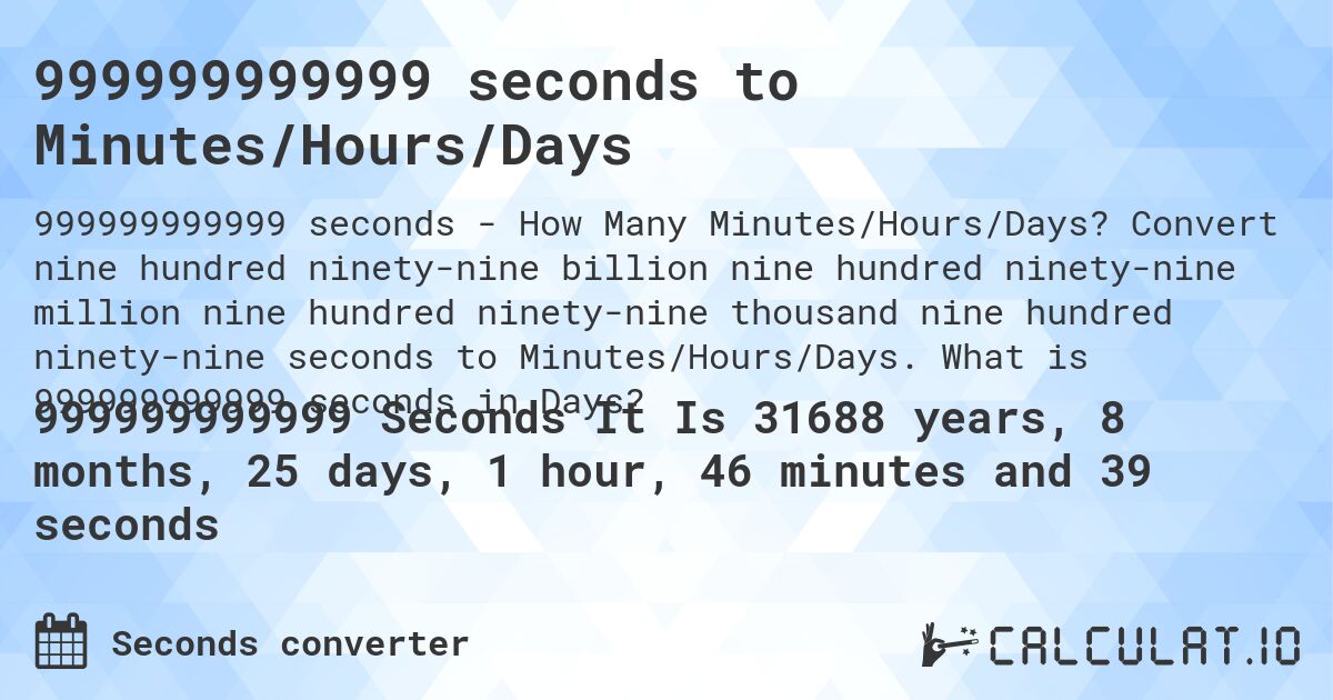 999999999999 seconds to Minutes/Hours/Days. Convert nine hundred ninety-nine billion nine hundred ninety-nine million nine hundred ninety-nine thousand nine hundred ninety-nine seconds to Minutes/Hours/Days. What is 999999999999 seconds in Days?