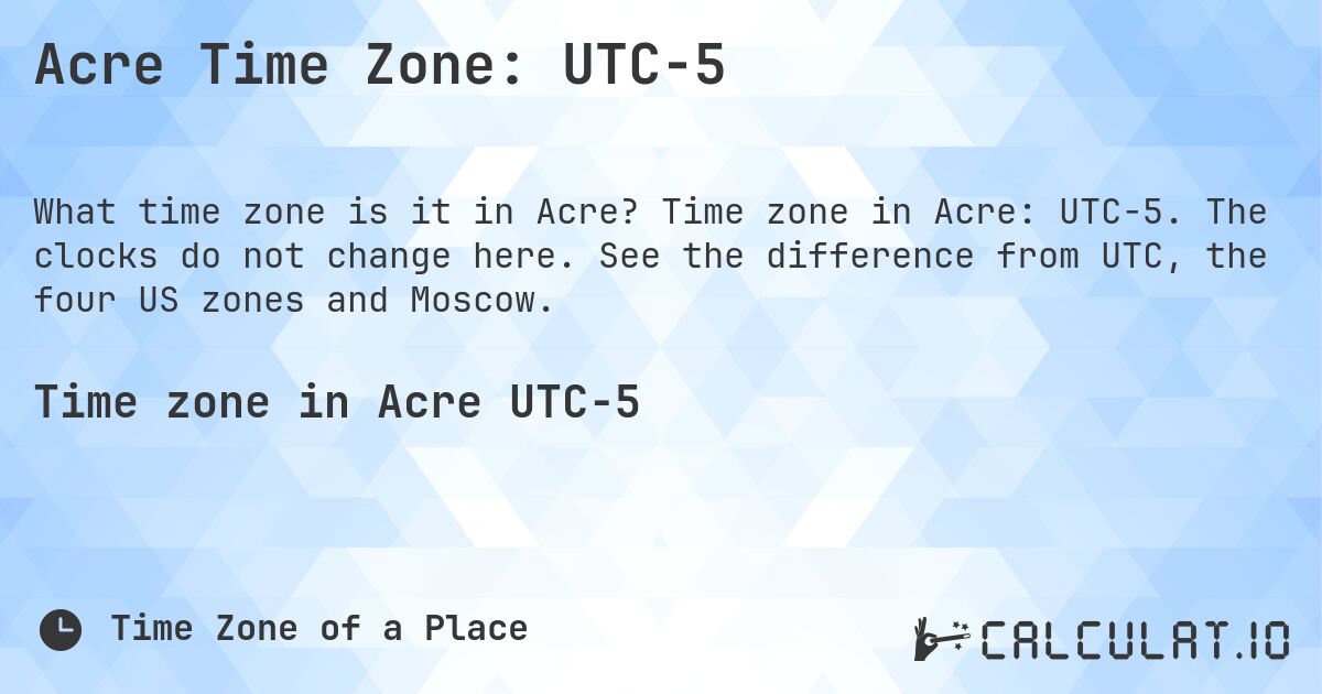 Acre Time Zone: UTC−5. Time zone in Acre: UTC−5. The clocks do not change here. See the difference from UTC, the four US zones and Moscow.