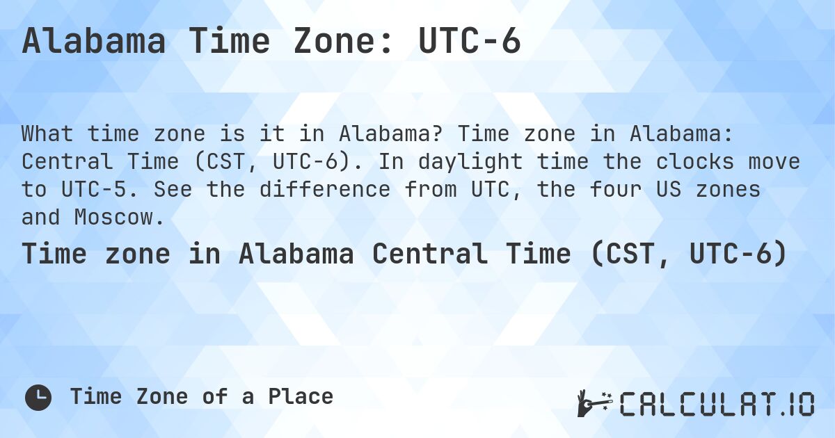 Alabama Time Zone: UTC−6. Time zone in Alabama: Central Time (CST, UTC−6). In daylight time the clocks move to UTC−5. See the difference from UTC, the four US zones and Moscow.