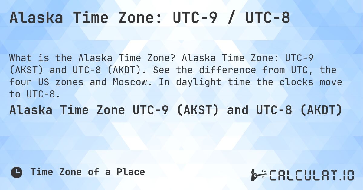 Alaska Time Zone: UTC−9 / UTC−8. Alaska Time Zone: UTC−9 (AKST) and UTC−8 (AKDT). See the difference from UTC, the four US zones and Moscow. In daylight time the clocks move to UTC−8.