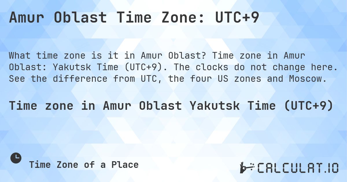 Amur Oblast Time Zone: UTC+9. Time zone in Amur Oblast: Yakutsk Time (UTC+9). The clocks do not change here. See the difference from UTC, the four US zones and Moscow.