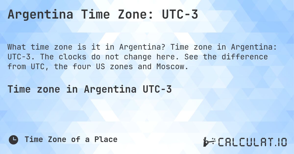 Argentina Time Zone: UTC−3. Time zone in Argentina: UTC−3. The clocks do not change here. See the difference from UTC, the four US zones and Moscow.