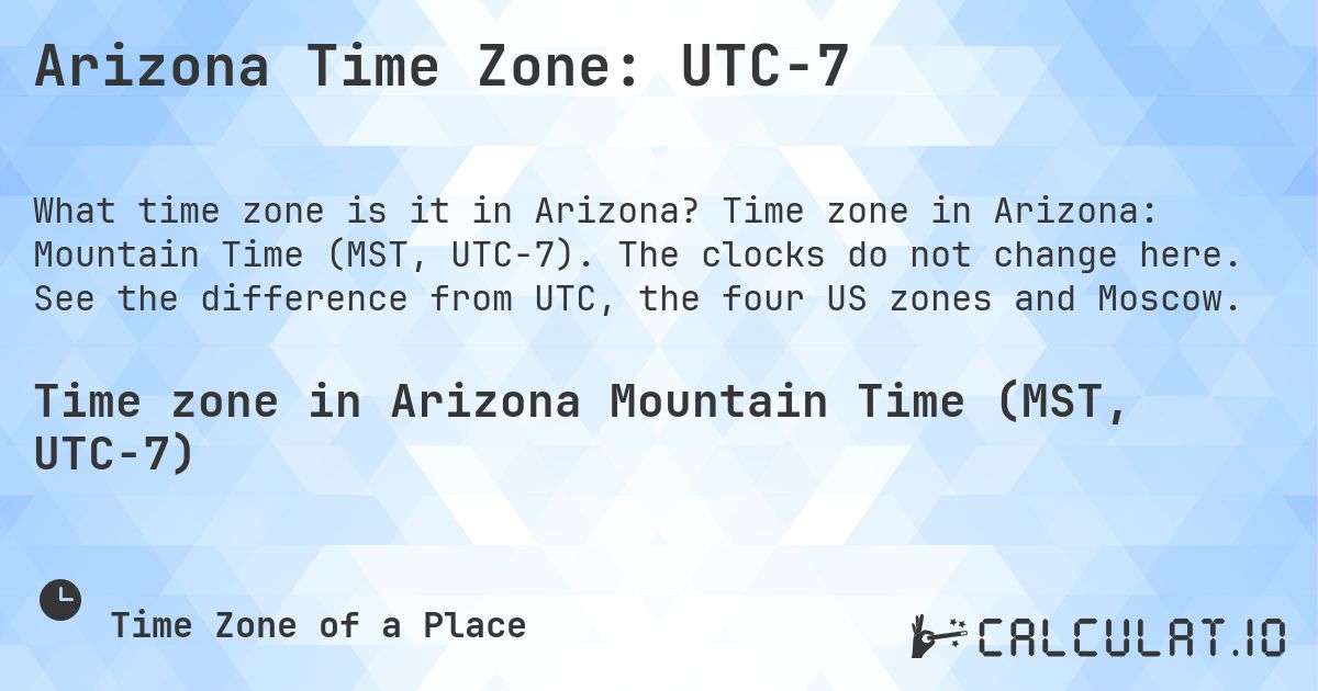 Arizona Time Zone: UTC−7. Time zone in Arizona: Mountain Time (MST, UTC−7). The clocks do not change here. See the difference from UTC, the four US zones and Moscow.