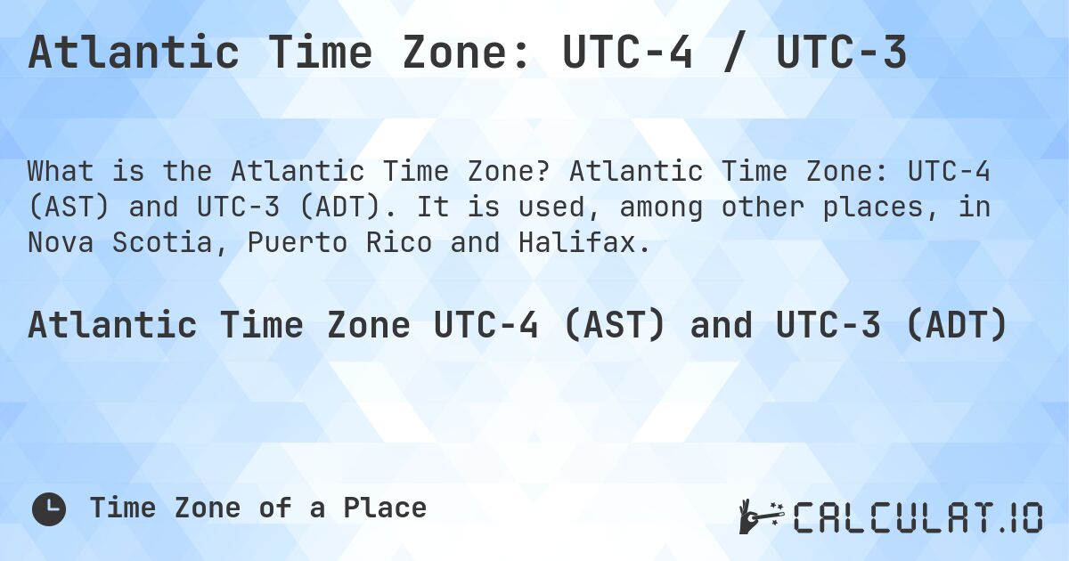Atlantic Time Zone: UTC−4 / UTC−3. Atlantic Time Zone: UTC−4 (AST) and UTC−3 (ADT). It is used, among other places, in Nova Scotia, Puerto Rico and Halifax.