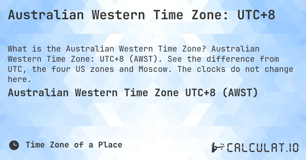Australian Western Time Zone: UTC+8. Australian Western Time Zone: UTC+8 (AWST). See the difference from UTC, the four US zones and Moscow. The clocks do not change here.